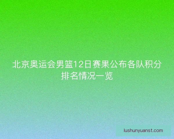 北京奥运会男篮12日赛果公布各队积分排名情况一览