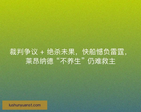 裁判争议 + 绝杀未果，快船憾负雷霆，莱昂纳德 “不养生” 仍难救主